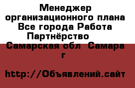 Менеджер организационного плана - Все города Работа » Партнёрство   . Самарская обл.,Самара г.